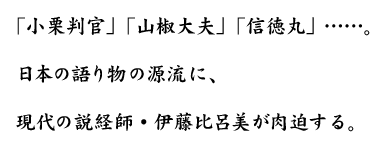 「小栗判官」「山椒大夫」「信徳丸」……。日本の語り物の源流に、現代の説経師・伊藤比呂美が肉迫する。